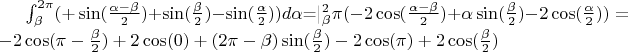 $\int_{\beta}^{2\pi}(+\sin(\frac{\alpha-\beta}{2})+\sin(\frac{\beta}{2})-\sin(\frac{\alpha}{2}))d \alpha$=|_\beta^2\pi(-2\cos(\frac{\alpha-\beta}{2})+\alpha\sin(\frac{\beta}{2})-2\cos(\frac{\alpha}{2}))   =   -2\cos(\pi-\frac{\beta}{2})+2\cos(0)+(2\pi-\beta)\sin(\frac{\beta}{2})-2\cos(\pi)+2\cos(\frac{\beta}{2})$