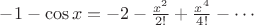 $-1-\cos x =-2 - \frac{x^2}{2!} + \frac{x^4}{4!} - \cdots $