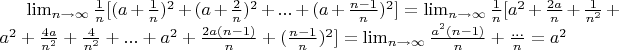 $\lim_{n\to\infty} \frac{1}{n}[(a+\frac{1}{n})^2 + (a+\frac{2}{n})^2+ ... + (a+\frac{n-1}{n})^2] =\lim_{n\to\infty} \frac{1}{n}[a^2 + \frac{2a}{n}+\frac{1}{n^2}+a^2+\frac{4a}{n^2}+\frac{4}{n^2}+ ... + a^2+\frac{2a(n-1)}{n}+(\frac{n-1}{n})^2] = \lim_{n\to\infty} \frac{a^2 (n-1)}{n} + \frac{...}{n} = a^2$