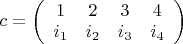 $ c = 
\left( \begin{array}{cccc} 1 & 2 & 3 & 4 \\
i_1 & i_2 & i_3 & i_4\end{array} \right)$