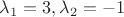 $\lambda_1=3,\lambda_2=-1$
