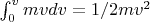 $\int_0^v{mvdv}=1/2mv^2 $