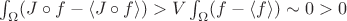 $\int_{\Omega} (J \circ f - \left\langle J \circ f \right\rangle) > V \int_{\Omega} (f - \left\langle f \right\rangle) \sim 0 > 0$