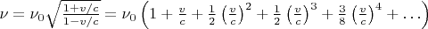 $\nu=\nu_0\sqrt{\frac{1+v/c}{1-v/c}}=\nu_0\left(1+\frac vc+\frac 12\left(\frac vc\right)^2+\frac 12\left(\frac vc\right)^3+\frac 38\left(\frac vc\right)^4+\ldots\right)$