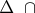 \[
\Delta {\text{  }} \cap {\text{ }}
\]