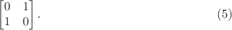 $$\begin {bmatrix}
0&1\\
1&0
\end {bmatrix}.\eqno {(5)}$$
