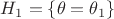 $H_1=\{\theta=\theta_1\}$