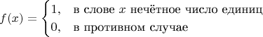 $$
f(x) =
\begin{cases}
1, &\text{в слове }x\text{ нечётное число единиц} \\
0, &\text{в противном случае}
\end{cases}
$$