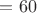 $=60$