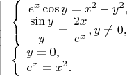 $$ 
\left [ \begin{array}{l} 
\left \{ \begin{array}{l} 
e^x\cos{y}=x^2-y^2,\\ 
\dfrac{\sin{y}}{y}=\dfrac{2x}{e^x}, y\neq 0,
\end{array} \right\\ 
\left \{ \begin{array}{l} 
y=0,\\ 
e^x=x^2. 
\end{array} \right. 
\end{array} \right. 
$$