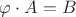 $ \varphi \cdot  A = B$