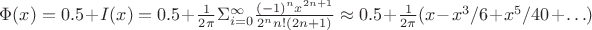 $\Phi(x)=0.5+I(x)=0.5+\frac 1 {2\pi}\Sigma_{i=0}^\infty \frac {(-1)^nx^{2n+1}}{2^n n!(2n+1) }\approx 0.5+\frac 1 {2\pi}(x-x^3/6+x^5/40+\ldots)$