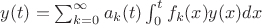 $ y(t)=\sum_{k=0}^{\infty}a_{k}(t) \at \int_{0}^{t}{f_{k}(x) \at y(x)}dx $