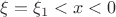 $\xi=\xi_1<x<0$