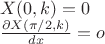 $ \[
\begin{array}{l}
 X(0,k) = 0 \\ 
 \frac{{\partial X(\pi /2,k)}}{{dx}} = o \\ 
 \end{array}
\]
$