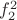 $f_2^2$ $f_2^2$
