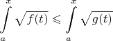 $$\int\limits_{a}^{x}\sqrt{f(t)}\leqslant\int\limits_a^x\sqrt{g(t)}$$