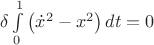 $\delta \int\limits_0^1 {\left( {\dot x^2  - x^2 } \right)dt}  = 0$