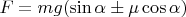 $F = mg(\sin \alpha \pm \mu \cos \alpha)$