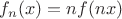 $f_n(x)=nf(nx)$