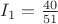 $I_1=\frac{40}{51}$