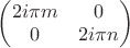 $\begin{pmatrix} 2i\pi m & 0\\ 0 &2i\pi n\end{pmatrix}$