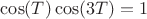 $\cos(T)\cos(3T) = 1$