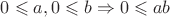 $0\leqslant a, 0\leqslant b\Rightarrow 0 \leqslant ab$ $0\leqslant a, 0\leqslant b\Rightarrow 0 \leqslant ab$