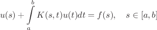 $$
u(s)+\int\limits_a^b K(s,t)u(t)dt=f(s),\quad s\in[a,b]
$$