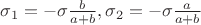 $ \sigma_1 = -\sigma \frac{b}{a+b}, \sigma_2 = -\sigma  \frac{a}{a+b} $