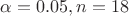 $\alpha=0.05 , n=18$