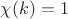 $\chi(k)=1$