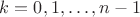 $k = 0, 1, \dots, n - 1$ $k = 0, 1, \dots, n - 1$