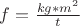 $ f=\frac{kg*m^2}{t} $ $ f=\frac{kg*m^2}{t} $