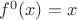 $f^0(x)=x$