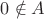 $0 \notin A$