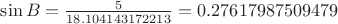 $\sin{B}=\frac{5}{18.104143172213}=0.27617987509479$