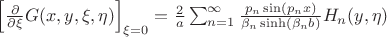 $\left[\frac{\partial}{\partial\xi}G(x,y,\xi,\eta)\right]_{\xi=0}=\frac2a\sum_{n=1}^\infty\frac{p_n\sin(p_nx)}{\beta_n\sinh(\beta_nb)}H_n(y,\eta)$