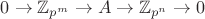 $ 0 \to \mathbb{Z}_{p^{m}} \to A \to \mathbb{Z}_{p^{n}} \to 0$