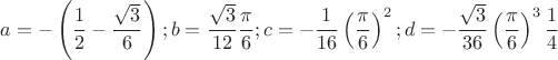 $$a =  - \left( {\frac{1}{2} - \frac{{\sqrt 3 }}{6}} \right);b = \frac{{\sqrt 3 }}{{12}}\frac{\pi }
{6};c =  - \frac{1}{{16}}\left( {\frac{\pi }{6}} \right)^2 ;d =  - \frac{{\sqrt 3 }}{{36}}\left( {\frac{\pi }{6}} \right)^3 \frac{1}{4}$$