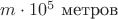 $m \cdot 10^5\ \text{метров}$