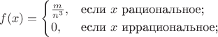 $$
f(x)=\begin{cases}
\frac{m}{n^3},&\text{если $x$ рациональное;}\\
0,&\text{если $x$ иррациональное;}\\
\end{cases}
$$