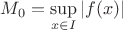 $M_0=\sup\limits_{x\in I}\left\lvert f(x) \right\rvert$