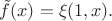 $\tilde{f}(x)=\xi(1,x).$