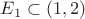 $E_1\subset(1,2)$