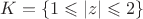 $K = \{1 \leqslant |z| \leqslant 2\}$