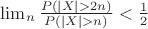 $ \lim_n \frac {P(|X|>2n)} {P(|X|>n)} < \frac 1 2 $