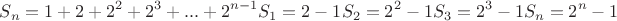 $$
  & S_n  = 1 + 2 + 2^2  + 2^3  + ... + 2^{n - 1}   \cr 
  & S_1  = 2 - 1  \cr 
  & S_2  = 2^2  - 1  \cr 
  & S_3  = 2^3  - 1  \cr 
  & S_n  = 2^n  - 1 \cr} 
$$