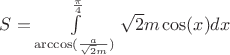$S = \int\limits_{\arccos(\frac{a}{\sqrt{2}m})}^{\frac{\pi}{4}}\sqrt{2}m\cos(x)dx$