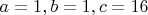 $a = 1, b = 1, c = 16$